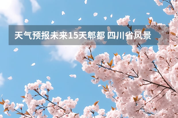 天气预报未来15天郫都 四川省风景区天气预报15天