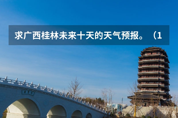 求广西桂林未来十天的天气预报。（15天天气预报准确率多高）